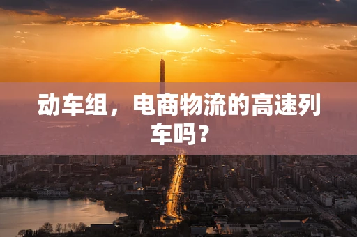 动车组，电商物流的高速列车吗？