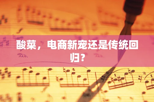 酸菜，电商新宠还是传统回归？