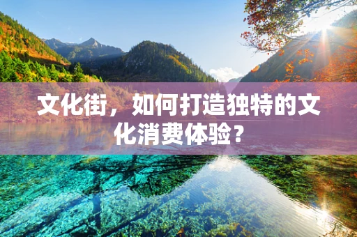 文化街，如何打造独特的文化消费体验？