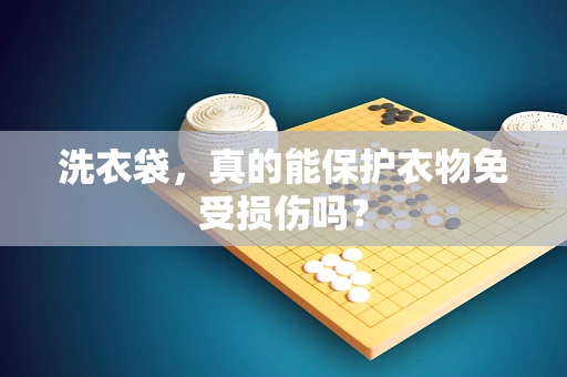 洗衣袋，真的能保护衣物免受损伤吗？