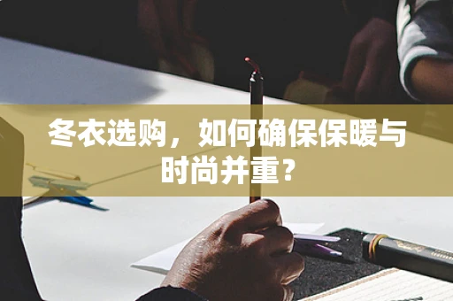 冬衣选购，如何确保保暖与时尚并重？