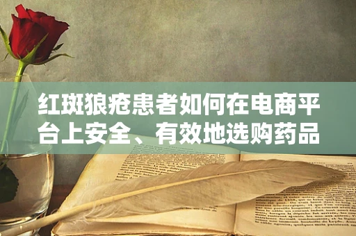 红斑狼疮患者如何在电商平台上安全、有效地选购药品与护理产品？