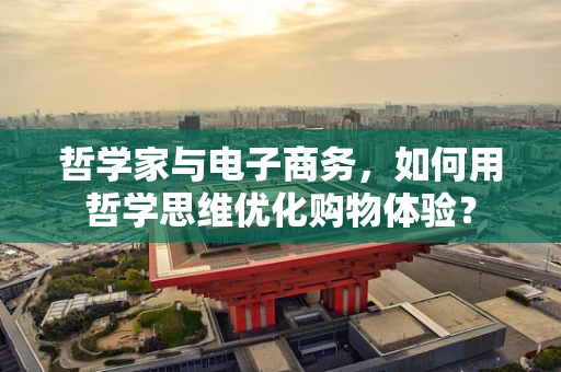 哲学家与电子商务，如何用哲学思维优化购物体验？