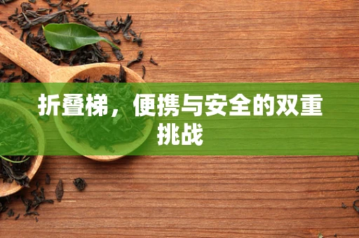 折叠梯，便携与安全的双重挑战