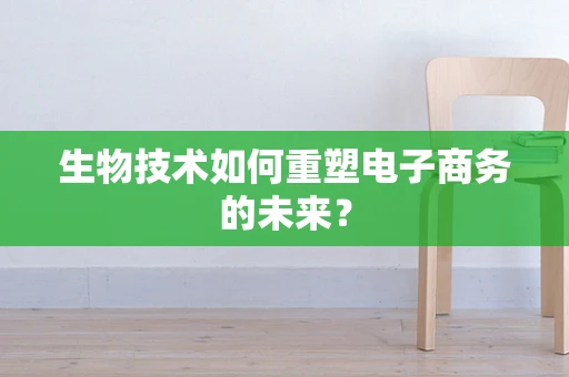 生物技术如何重塑电子商务的未来？