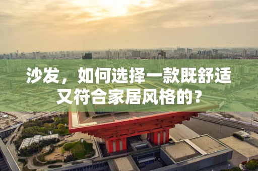 沙发，如何选择一款既舒适又符合家居风格的？