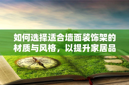 如何选择适合墙面装饰架的材质与风格，以提升家居品味？