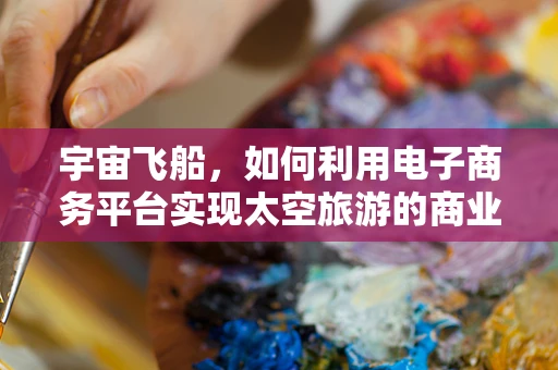 宇宙飞船，如何利用电子商务平台实现太空旅游的商业化？