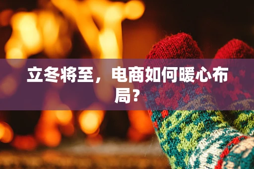 立冬将至，电商如何暖心布局？