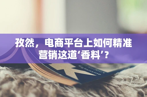 孜然，电商平台上如何精准营销这道‘香料’？