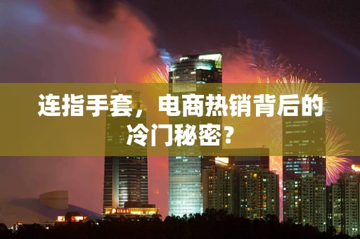 连指手套，电商热销背后的冷门秘密？