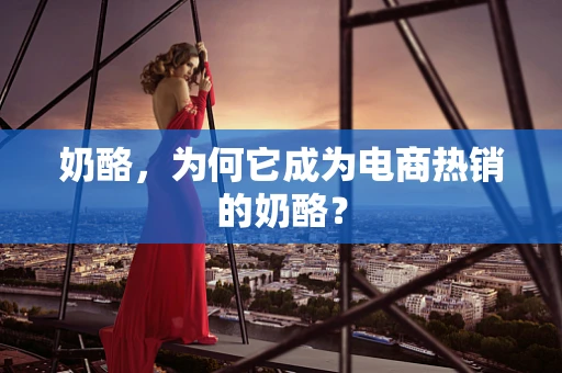 奶酪，为何它成为电商热销的奶酪？