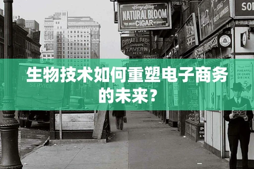 生物技术如何重塑电子商务的未来？