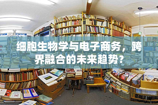 细胞生物学与电子商务，跨界融合的未来趋势？