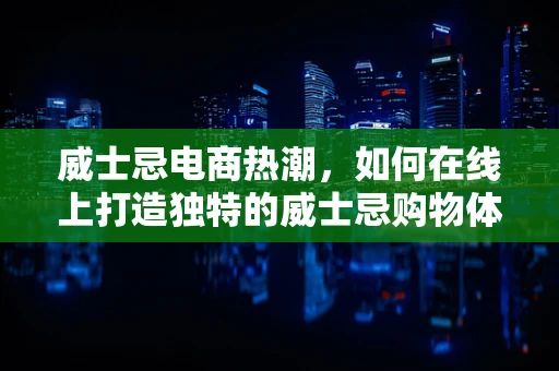 威士忌电商热潮，如何在线上打造独特的威士忌购物体验？