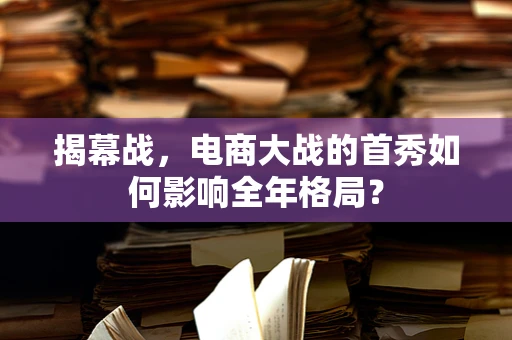 揭幕战，电商大战的首秀如何影响全年格局？