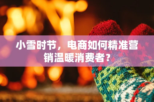 小雪时节，电商如何精准营销温暖消费者？
