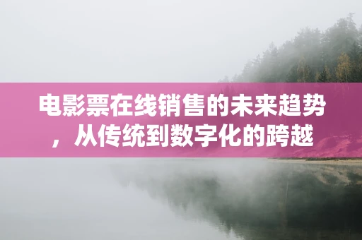 电影票在线销售的未来趋势，从传统到数字化的跨越