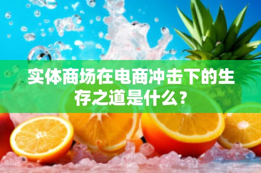 实体商场在电商冲击下的生存之道是什么？
