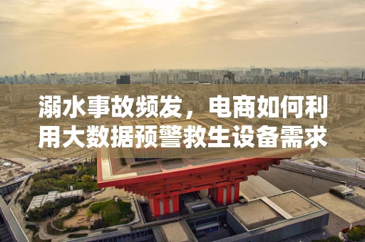溺水事故频发，电商如何利用大数据预警救生设备需求？