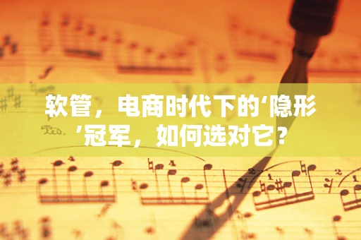 软管，电商时代下的‘隐形’冠军，如何选对它？
