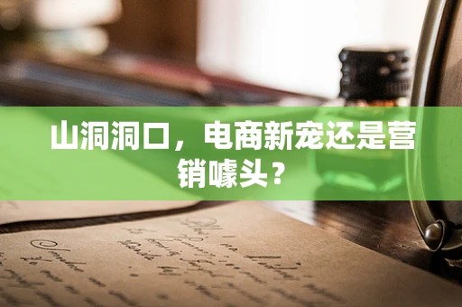 山洞洞口，电商新宠还是营销噱头？