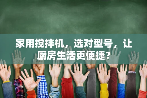 家用搅拌机，选对型号，让厨房生活更便捷？