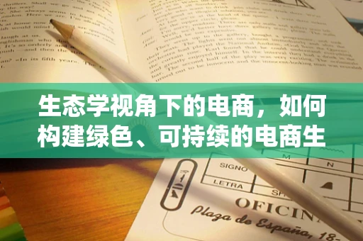 生态学视角下的电商，如何构建绿色、可持续的电商生态系统？