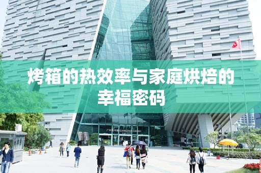 烤箱的热效率与家庭烘焙的幸福密码
