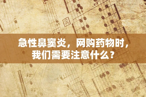 急性鼻窦炎，网购药物时，我们需要注意什么？