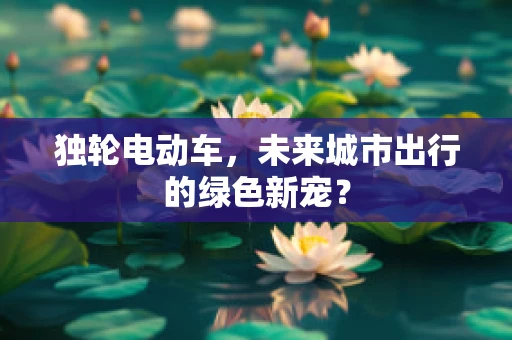 独轮电动车，未来城市出行的绿色新宠？