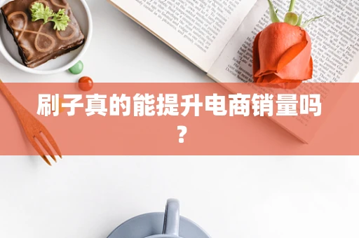 刷子真的能提升电商销量吗？