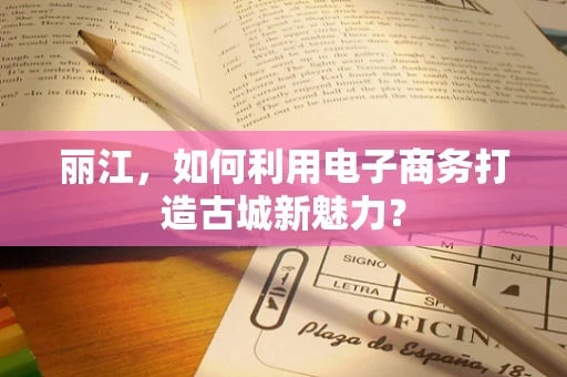 丽江，如何利用电子商务打造古城新魅力？