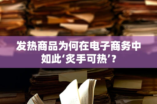 发热商品为何在电子商务中如此‘炙手可热’？