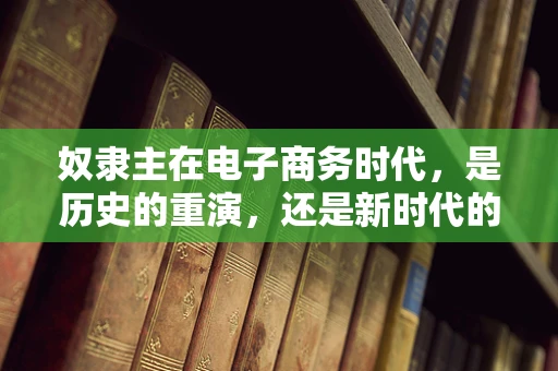奴隶主在电子商务时代，是历史的重演，还是新时代的合作模式？