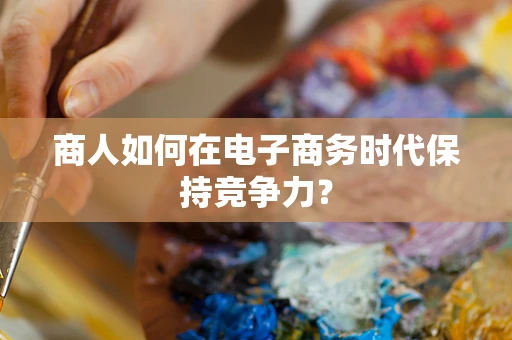 商人如何在电子商务时代保持竞争力？