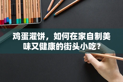 鸡蛋灌饼，如何在家自制美味又健康的街头小吃？