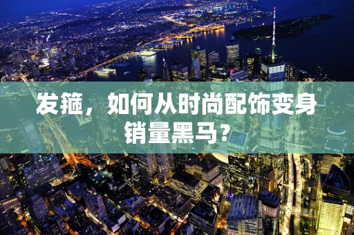 发箍，如何从时尚配饰变身销量黑马？