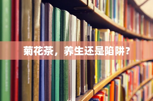 菊花茶，养生还是陷阱？