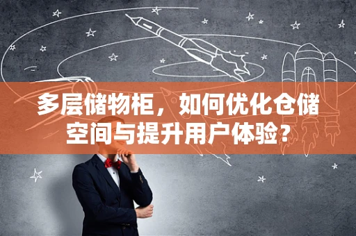 多层储物柜，如何优化仓储空间与提升用户体验？