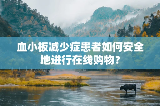 血小板减少症患者如何安全地进行在线购物？
