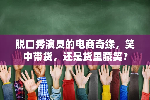 脱口秀演员的电商奇缘，笑中带货，还是货里藏笑？