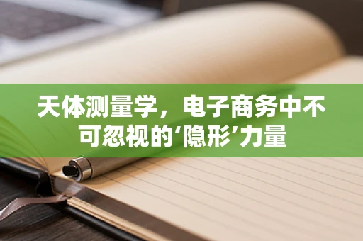 天体测量学，电子商务中不可忽视的‘隐形’力量