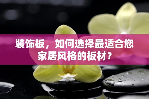 装饰板，如何选择最适合您家居风格的板材？