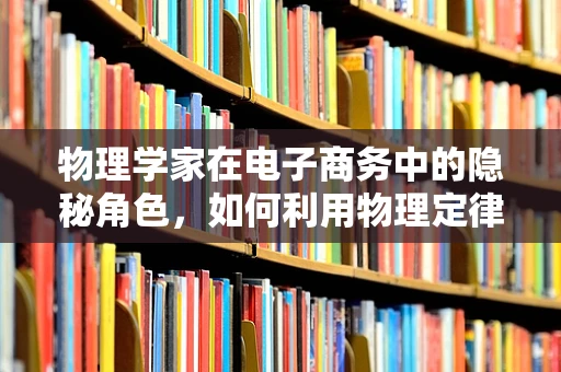 物理学家在电子商务中的隐秘角色，如何利用物理定律优化物流与仓储？