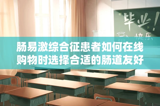 肠易激综合征患者如何在线购物时选择合适的肠道友好产品？
