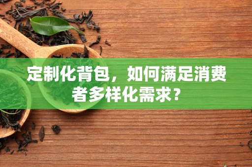 定制化背包，如何满足消费者多样化需求？
