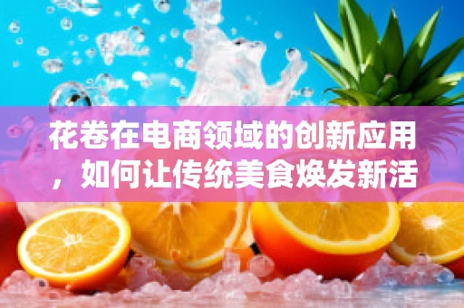 花卷在电商领域的创新应用，如何让传统美食焕发新活力？