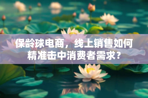 保龄球电商，线上销售如何精准击中消费者需求？