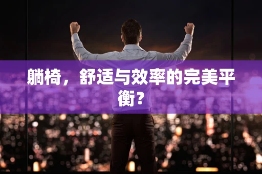 躺椅，舒适与效率的完美平衡？